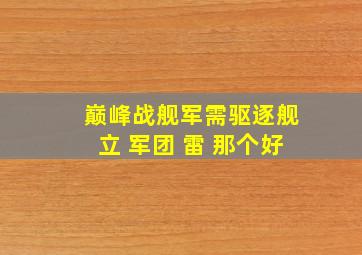 巅峰战舰军需驱逐舰立 军团 雷 那个好